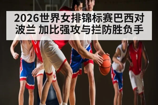 2026世界女排锦标赛巴西对波兰 加比强攻与拦防胜负手
