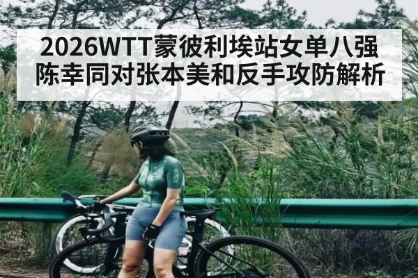 2026WTT蒙彼利埃站女单八强陈幸同对张本美和反手攻防解析（NFL）
