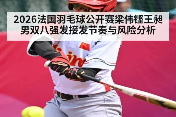 2026法国羽毛球公开赛梁伟铿王昶男双八强发接发节奏与风险分析（NFL）